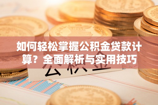 竹北如何轻松掌握公积金贷款计算？全面解析与实用技巧