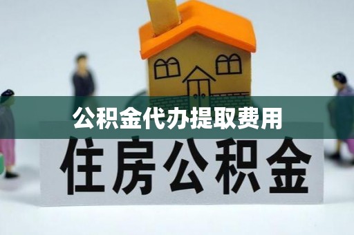 竹北公积金代办提取费用