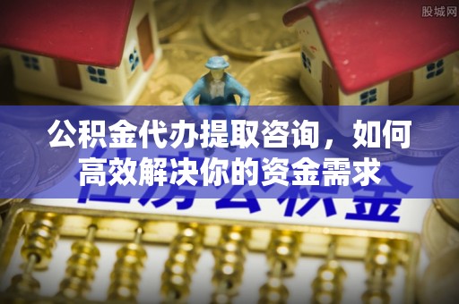 竹北公积金代办提取咨询，如何高效解决你的资金需求