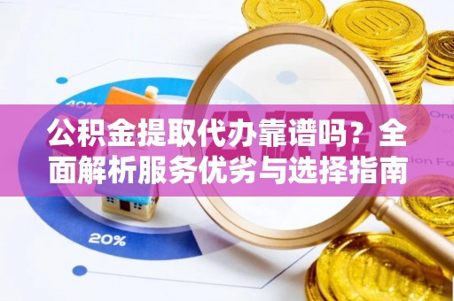 竹北公积金提取代办靠谱吗？全面解析服务优劣与选择指南
