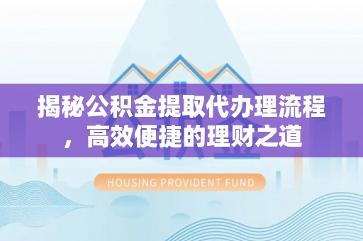 竹北揭秘公积金提取代办理流程，高效便捷的理财之道