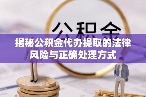 竹北揭秘公积金代办提取的法律风险与正确处理方式