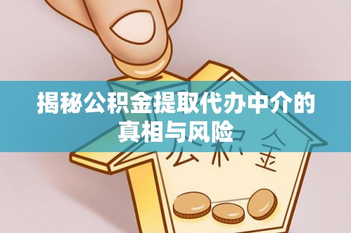 竹北揭秘公积金提取代办中介的真相与风险
