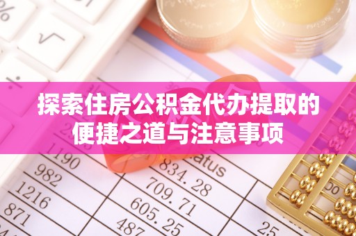 竹北探索住房公积金代办提取的便捷之道与注意事项
