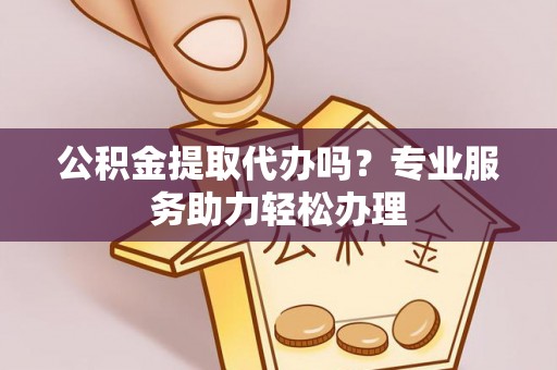 竹北公积金提取代办吗？专业服务助力轻松办理