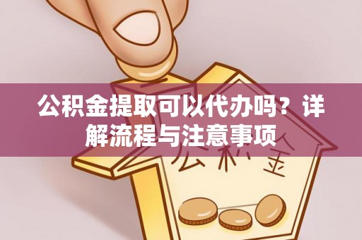 竹北公积金提取可以代办吗？详解流程与注意事项