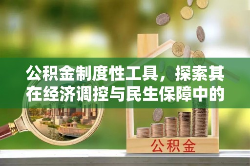 竹北公积金制度性工具，探索其在经济调控与民生保障中的重要作用