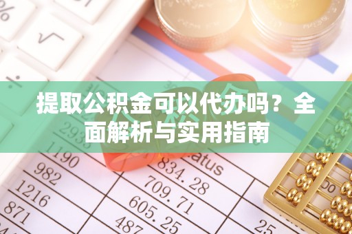 竹北提取公积金可以代办吗？全面解析与实用指南
