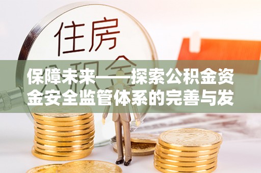 竹北保障未来——探索公积金资金安全监管体系的完善与发展