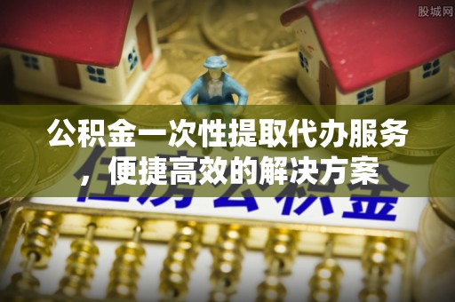 竹北公积金一次性提取代办服务，便捷高效的解决方案