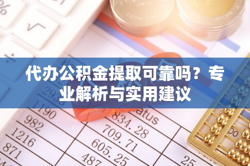 竹北代办公积金提取可靠吗？专业解析与实用建议