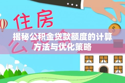 竹北揭秘公积金贷款额度的计算方法与优化策略
