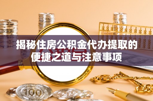 竹北揭秘住房公积金代办提取的便捷之道与注意事项
