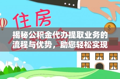 竹北揭秘公积金代办提取业务的流程与优势，助您轻松实现资金利用最大化