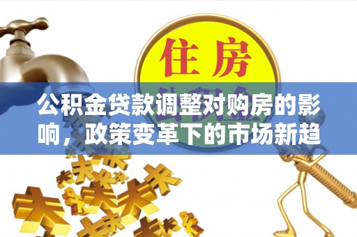 竹北公积金贷款调整对购房的影响，政策变革下的市场新趋势