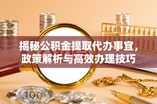 竹北揭秘公积金提取代办事宜，政策解析与高效办理技巧