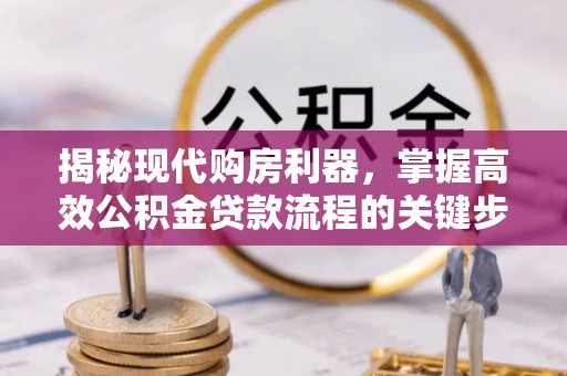 竹北揭秘现代购房利器，掌握高效公积金贷款流程的关键步骤