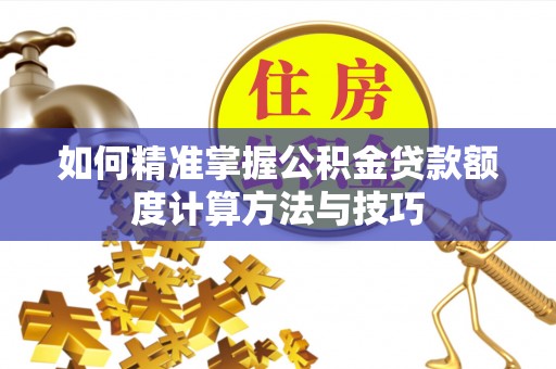 竹北如何精准掌握公积金贷款额度计算方法与技巧