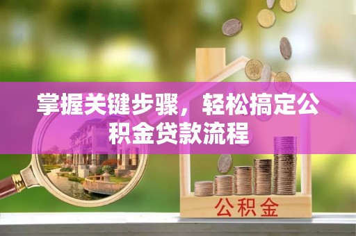 竹北掌握关键步骤，轻松搞定公积金贷款流程