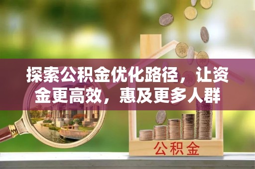 竹北探索公积金优化路径，让资金更高效，惠及更多人群