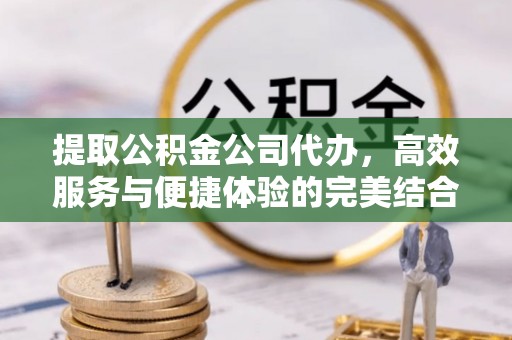 竹北提取公积金公司代办，高效服务与便捷体验的完美结合