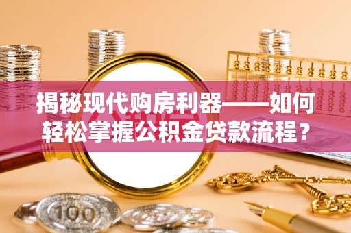 竹北揭秘现代购房利器——如何轻松掌握公积金贷款流程？