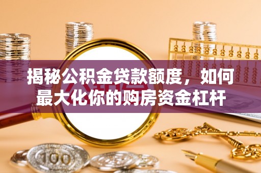 竹北揭秘公积金贷款额度，如何最大化你的购房资金杠杆