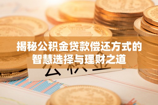竹北揭秘公积金贷款偿还方式的智慧选择与理财之道
