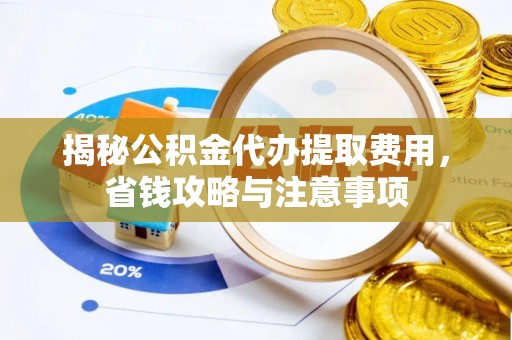 竹北揭秘公积金代办提取费用，省钱攻略与注意事项