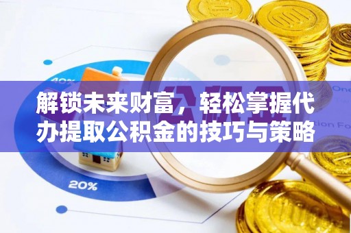 竹北解锁未来财富，轻松掌握代办提取公积金的技巧与策略