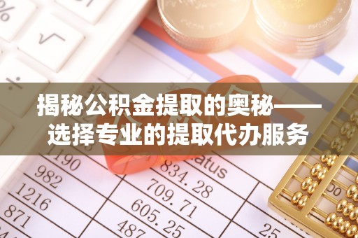 竹北揭秘公积金提取的奥秘——选择专业的提取代办服务