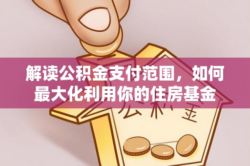 竹北解读公积金支付范围，如何最大化利用你的住房基金