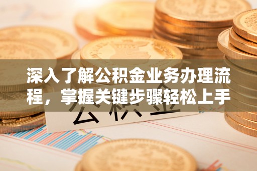 竹北深入了解公积金业务办理流程，掌握关键步骤轻松上手