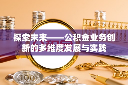 竹北探索未来——公积金业务创新的多维度发展与实践
