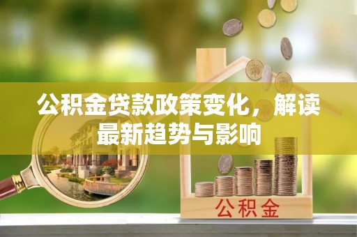 竹北公积金贷款政策变化，解读最新趋势与影响