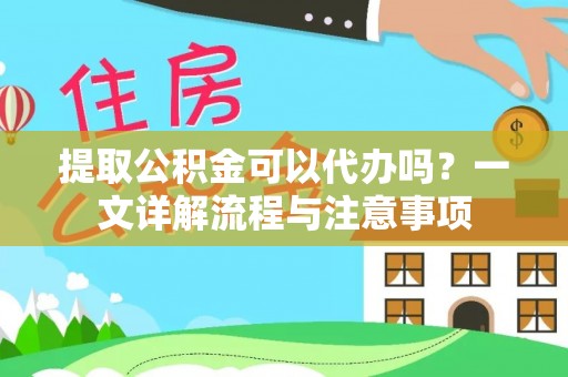 竹北提取公积金可以代办吗？一文详解流程与注意事项