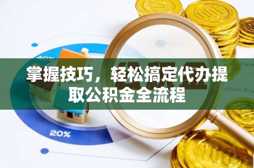 竹北掌握技巧，轻松搞定代办提取公积金全流程