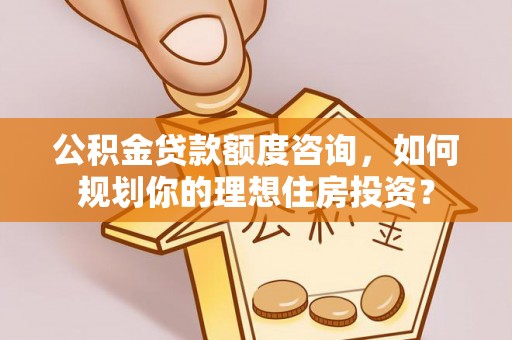 竹北公积金贷款额度咨询，如何规划你的理想住房投资？