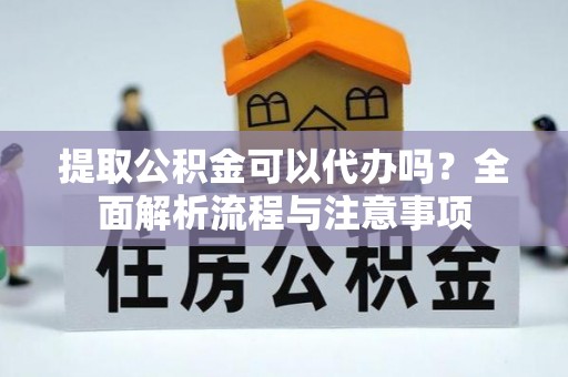 竹北提取公积金可以代办吗？全面解析流程与注意事项