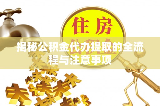竹北揭秘公积金代办提取的全流程与注意事项