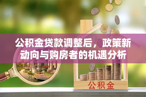 竹北公积金贷款调整后，政策新动向与购房者的机遇分析