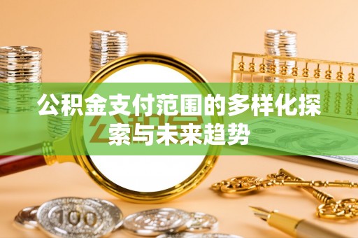 竹北公积金支付范围的多样化探索与未来趋势