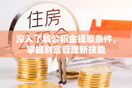 竹北深入了解公积金提取条件，掌握财富管理新技能