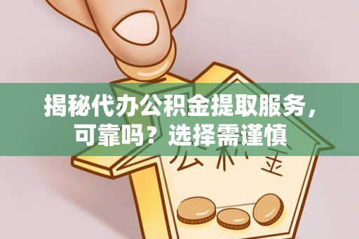 竹北揭秘代办公积金提取服务，可靠吗？选择需谨慎