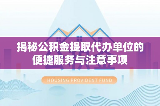 竹北揭秘公积金提取代办单位的便捷服务与注意事项