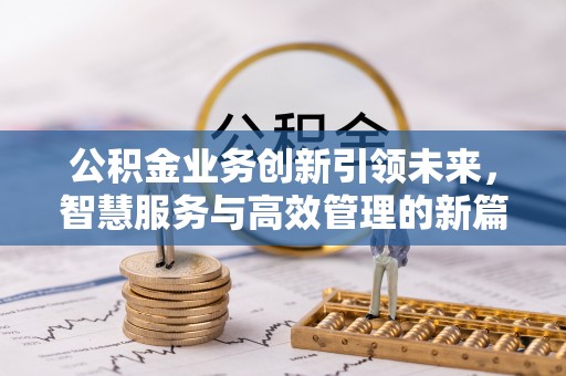 竹北公积金业务创新引领未来，智慧服务与高效管理的新篇章