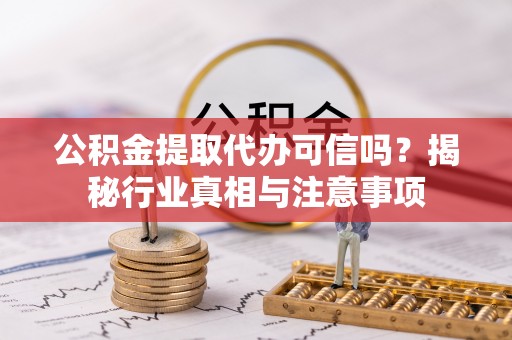 竹北公积金提取代办可信吗？揭秘行业真相与注意事项