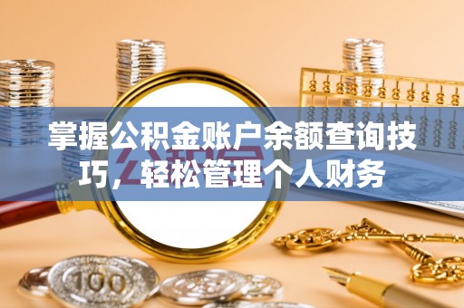 竹北掌握公积金账户余额查询技巧，轻松管理个人财务