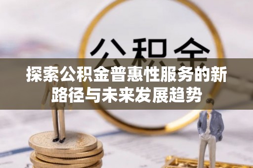 竹北探索公积金普惠性服务的新路径与未来发展趋势