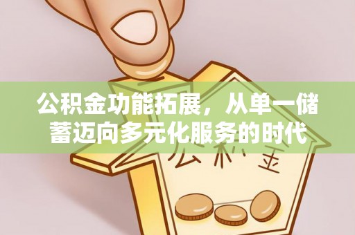 竹北公积金功能拓展，从单一储蓄迈向多元化服务的时代